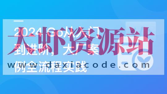 Go从入门到进阶，大厂案例全流程实践