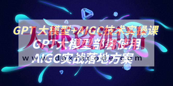 GPT 大模型+AIGC技术实操课：GPT 大模型部署使用 AIGC实战落地方案