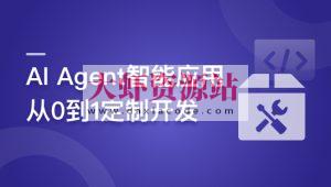 AI Agent智能应用从0到1定制开发 全流程解决方案实战