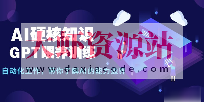 AI硬核知识-GPT喂养训练，自动化工作，带你了解AI的能力边界（10节课）