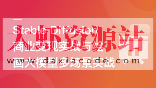 Stable Diffusion 商业变现与绘画大模型多场景实战 | 更新至10章