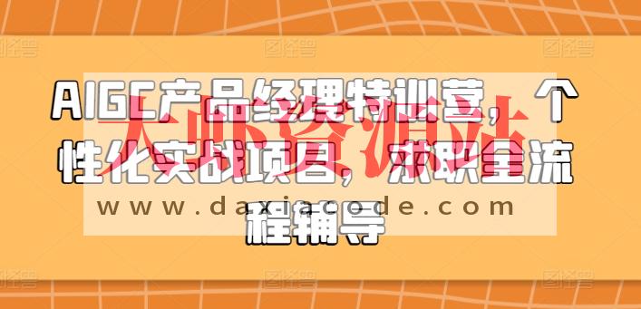 AIGC产品经理特训营，个性化实战项目，求职全流程辅导
