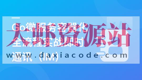 Go微服务精讲：Go-Zero全流程实战即时通讯 | 更新完结