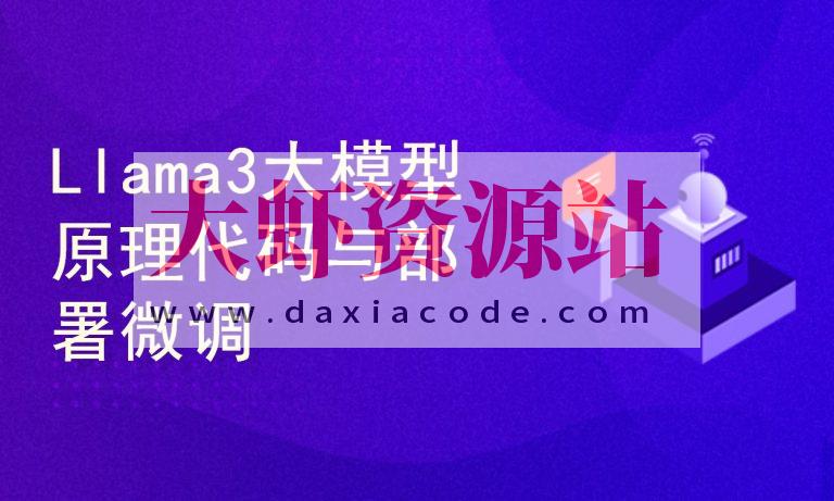 Llama3大模型原理代码精讲与部署微调评估实战