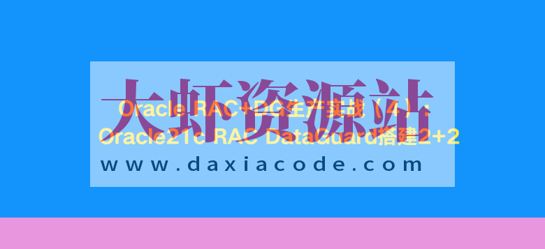 Oracle RAC+DG生产实战（4）：Oracle21c RAC DataGuard搭建2+2