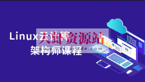 Linux云计算系统运维架构师全套实战课程（小白到就业）