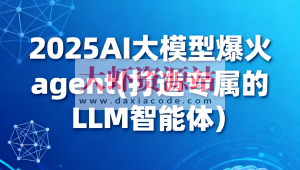 2025AI大模型爆火agent(打造专属的LLM智能体）