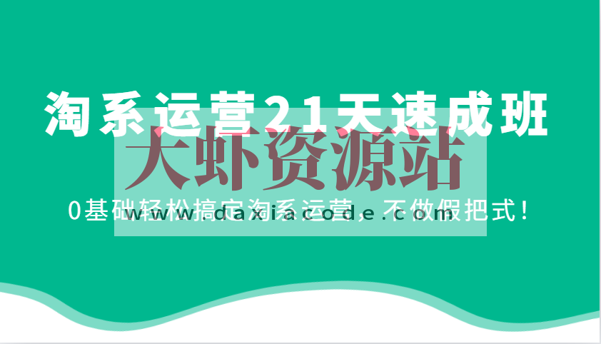 2025最新淘系运营21天速成班，0基础轻松搞定淘系运营