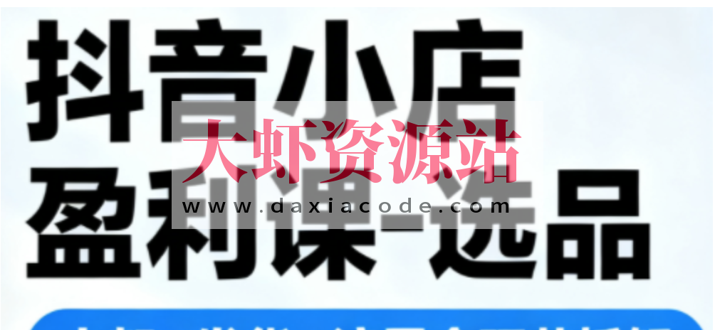 抖音小店盈利课-选品-上架-发货-流量全环节拆解，手把手教你搞定抖店运营