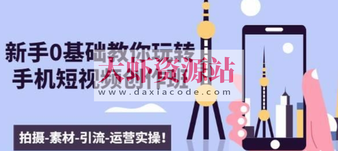 新手0基础教你玩转手机短视频创作班：拍摄-素材-引流-运营实操